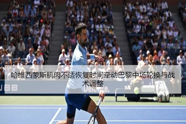 哈维西蒙斯肌肉不适恢复时间牵动巴黎中场轮换与战术调整
