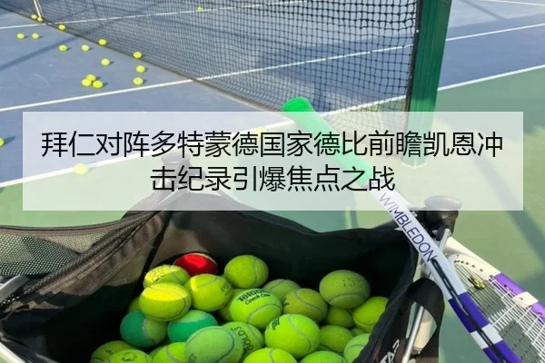 拜仁对阵多特蒙德国家德比前瞻凯恩冲击纪录引爆焦点之战