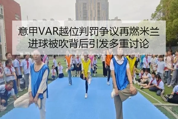 意甲VAR越位判罚争议再燃米兰进球被吹背后引发多重讨论