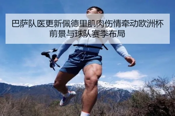 巴萨队医更新佩德里肌肉伤情牵动欧洲杯前景与球队赛季布局